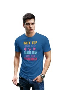 Get Up and Go, Harder Than You Did Yesterday, Round Neck Gym Tshirt (Blue Tshirt) - Clothes for Gym Lovers - Suitable for Gym Going Person - Foremost Gifting Material for Your Friends and Close Ones