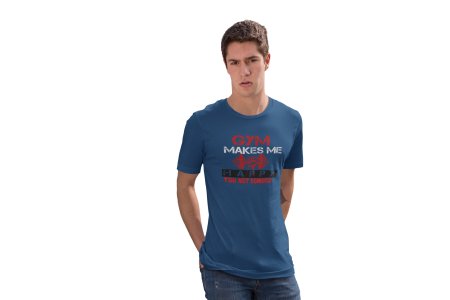 Gym Makes Me Happy, You Not So Much, Round Neck Gym Tshirt (Blue Tshirt) - Clothes for Gym Lovers - Suitable for Gym Going Person - Foremost Gifting Material for Your Friends and Close Ones