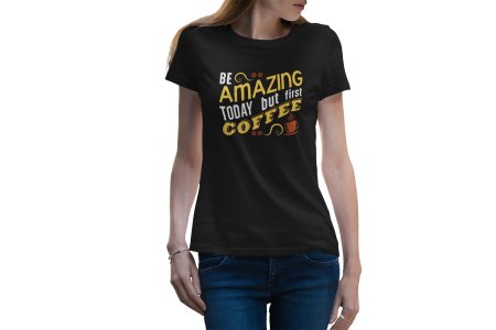 Be Amazing Today But First Coffee - black printed t shirt - comfortable round neck cotton.
