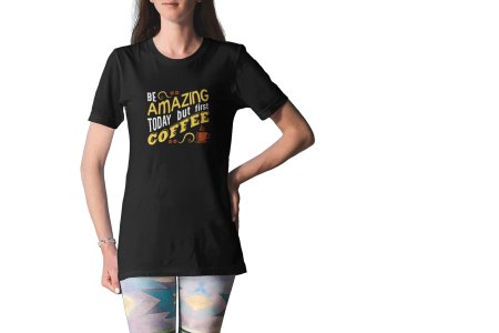 Be Amazing Today But First Coffee - black printed t shirt - comfortable round neck cotton.