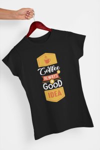 Coffee Is Always A Good Idea - Black - printed t shirt - comfortable round neck cotton.