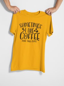 Sometimes i like Coffee more than people - Yellow - printed t shirt - comfortable round neck cotton.