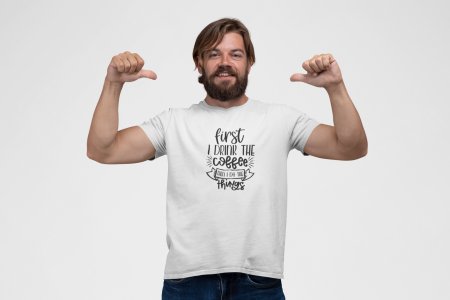 First i drink the Coffee then i do things - White - printed t shirt - comfortable round neck cotton.