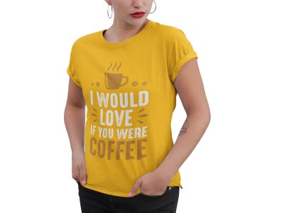 I would love if you were Coffee - Yellow - printed t shirt - comfortable round neck cotton.