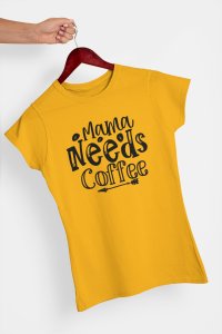Mama needs Coffee - Yellow - printed t shirt - comfortable round neck cotton.