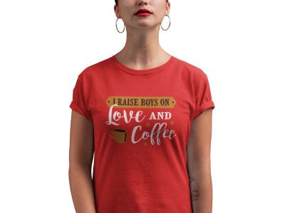 I raised boys on love and Coffee - Red - printed t shirt - comfortable round neck cotton.