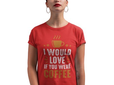 I would love if you were Coffee - Red - printed t shirt - comfortable round neck cotton.