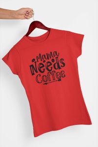 Mama needs Coffee - Red - printed t shirt - comfortable round neck cotton.