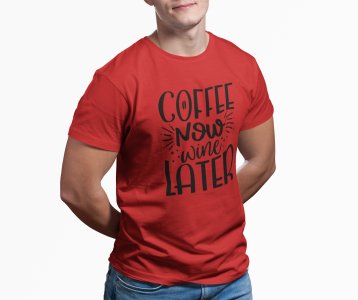 Coffee now wine later - Red - printed t shirt - comfortable round neck cotton.