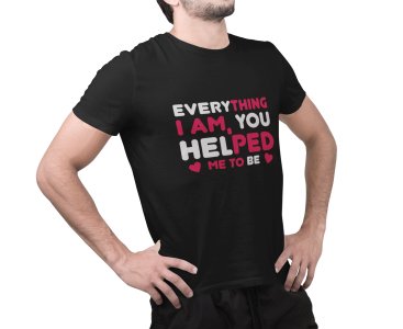Everything I am, you helped me to be -round crew neck cotton tshirts for men