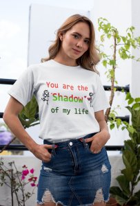 You are the Shodow of my life printed White T-shirt