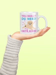 Yes, i really do need cats,a dog - pets themed printed ceramic white coffee and tea mugs/ cups for pets lover people