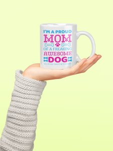 I am a proud mom of a freaking awesome dog - pets themed printed ceramic white coffee and tea mugs/ cups for pets lover people