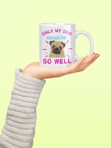 Only my dog knows me so well  - pets themed printed ceramic white coffee and tea mugs/ cups for pets lover people