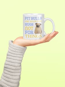 Pitbulls Are Made For Hugs Not For Things - pets themed printed ceramic white coffee and tea mugs/ cups for pets lover people