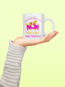 Now to be truly happy find a dog hug the dog - pets themed printed ceramic white coffee and tea mugs/ cups for pets lover people