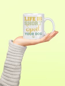 Life is short spoil your dog- pets themed printed ceramic white coffee and tea mugs/ cups for pets lover people