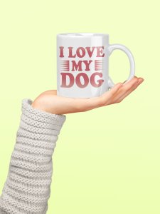 I love my dog - pets themed printed ceramic white coffee and tea mugs/ cups for pets lover people