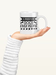 I Preffer Dogs Over People  - pets themed printed ceramic white coffee and tea mugs/ cups for pets lover people