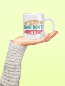 Dog's hair don't care- pets themed printed ceramic white coffee and tea mugs/ cups for pets lover people